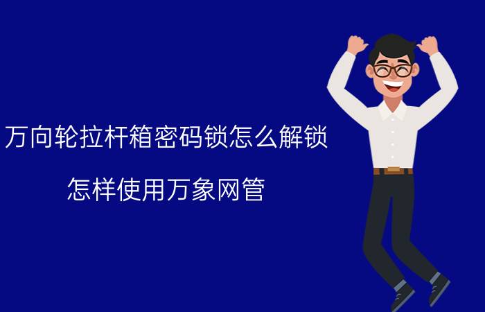 万向轮拉杆箱密码锁怎么解锁 怎样使用万象网管？